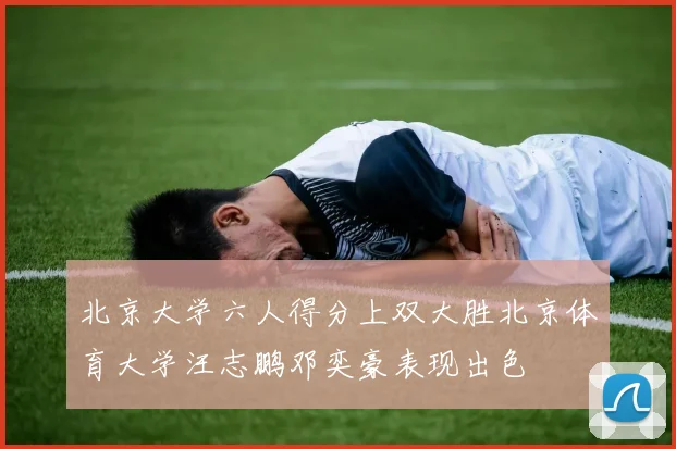 北京大学六人得分上双大胜北京体育大学汪志鹏邓奕豪表现出色