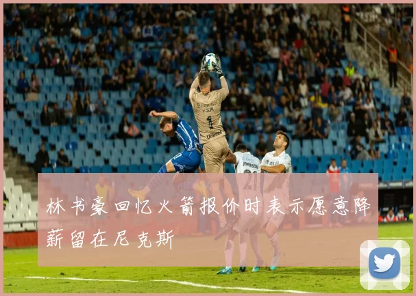 林书豪回忆火箭报价时表示愿意降薪留在尼克斯