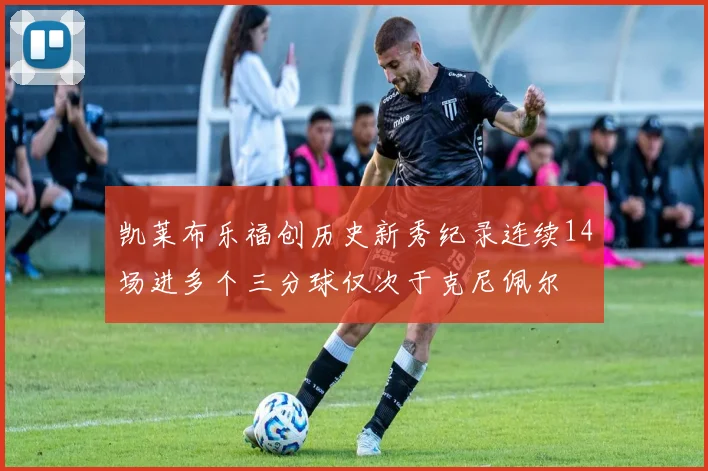凯莱布乐福创历史新秀纪录连续14场进多个三分球仅次于克尼佩尔