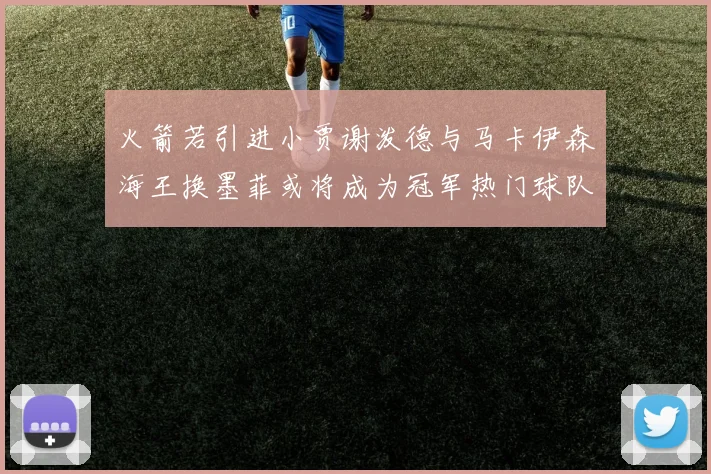 火箭若引进小贾谢泼德与马卡伊森海王换墨菲或将成为冠军热门球队