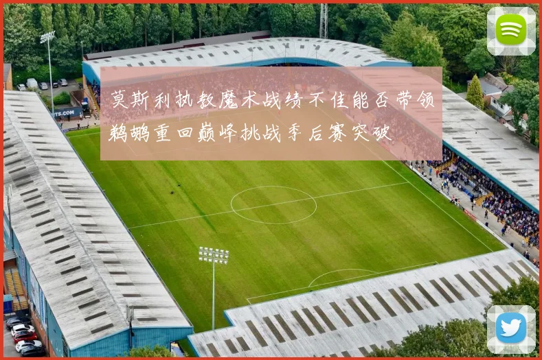莫斯利执教魔术战绩不佳能否带领鹈鹕重回巅峰挑战季后赛突破