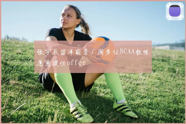 张宇辰留洋前景广阔多位NCAA教练愿意提供offer
